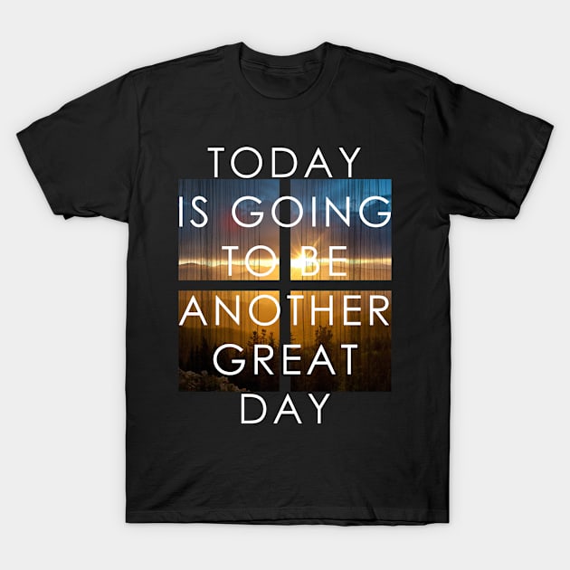 Today Is Going To Be Another Great Day T-Shirt by GraphicsGarageProject